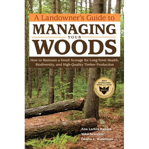 A Landowner's Guide to Managing Your Woods: How to Maintain a Small Acreage for Long-Term Health, Biodiversity, and High-Quality Timber Production - Paperback