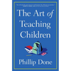 The Art of Teaching Children: All I Learned from a Lifetime in the Classroom - Paperback