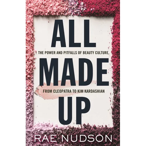 All Made Up: The Power and Pitfalls of Beauty Culture, from Cleopatra to Kim Kardashian - Paperback