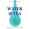 Water and Tea: Disconnect to Reconnect - Paperback