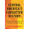 Central America's Forgotten History: Revolution, Violence, and the Roots of Migration - Paperback