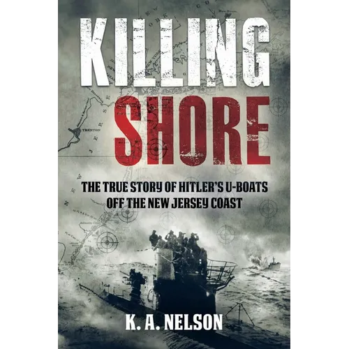 Killing Shore: The True Story of Hitler's U-Boats Off the New Jersey Coast - Hardcover