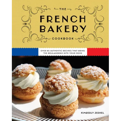 The French Bakery Cookbook: Over 85 Authentic Recipes That Bring the Boulangerie Into Your Home - Hardcover