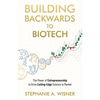 Building Backwards to Biotech: The Power of Entrepreneurship to Drive Cutting-Edge Science to Market - Paperback