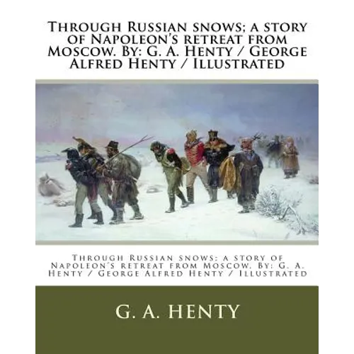 Through Russian snows; a story of Napoleon's retreat from Moscow. By: G. A. Henty / George Alfred Henty / Illustrated - Paperback