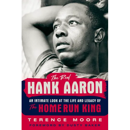 The Real Hank Aaron: An Intimate Look at the Life and Legacy of the Home Run King - Hardcover