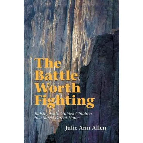 The Battle Worth Fighting: Raising Faith Guided Children in a Single Parent Home - Paperback