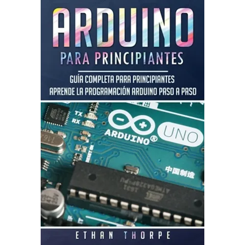 Arduino para principiantes: Guía completa para principiantes Aprende la programación Arduino paso a paso(Libro En Español/ Arduino Spanish Book Versio - Paperback
