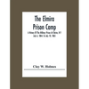 The Elmira Prison Camp; A History Of The Military Prison At Elmira, N.Y July 6, 1864, To July 10, 1865 - Paperback