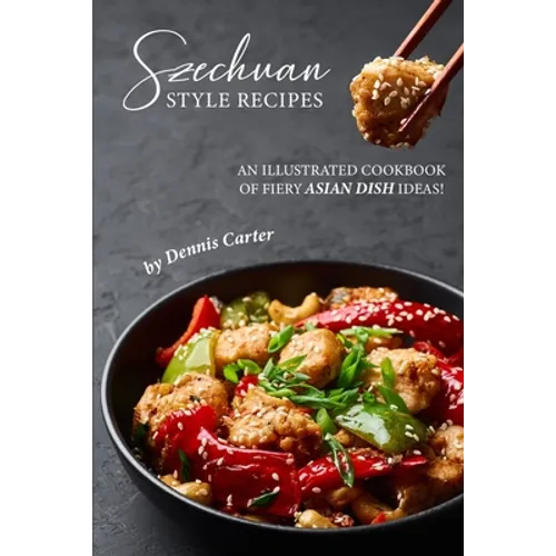 Szechuan Style Recipes: An Illustrated Cookbook of Fiery Asian Dish Ideas! - Paperback