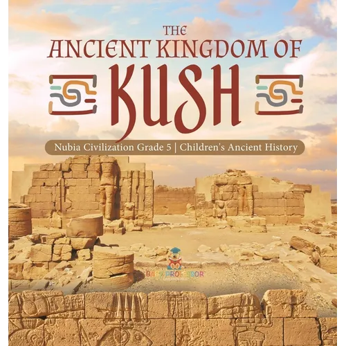 The Ancient Kingdom of Kush Nubia Civilization Grade 5 Children's Ancient History - Hardcover