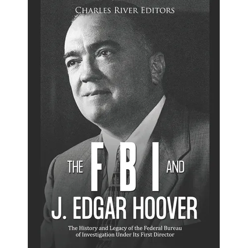 The FBI and J. Edgar Hoover: The History and Legacy of the Federal Bureau of Investigation Under Its First Director - Paperback