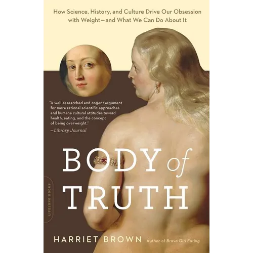 Body of Truth: How Science, History, and Culture Drive Our Obsession with Weight--And What We Can Do About It - Paperback