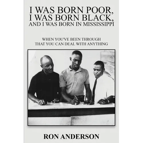 I Was Born Poor, I Was Born Black, and I Was Born in Mississippi: When You've Been Through That You Can Deal with Anything - Paperback