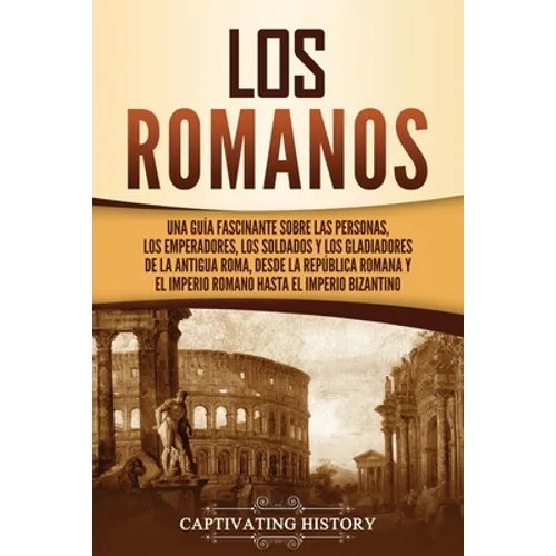 Los romanos: Una guía fascinante sobre las personas, los emperadores, los soldados y los gladiadores de la antigua Roma, desde la República romana y e - Paperback