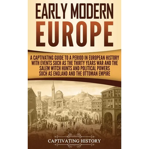 Early Modern Europe: A Captivating Guide to a Period in European History with Events Such as The Thirty Years War and The Salem Witch Hunts and Politi - Hardcover