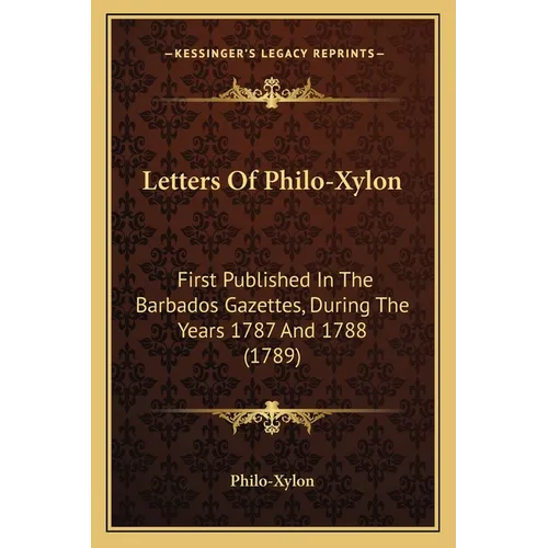 Letters Of Philo-Xylon: First Published In The Barbados Gazettes, During The Years 1787 And 1788 (1789) - Paperback