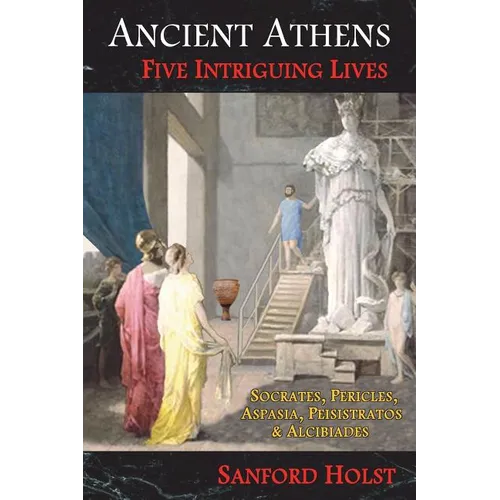 Ancient Athens: Five Intriguing Lives: Socrates, Pericles, Aspasia, Peisistratos & Alcibiades - Paperback