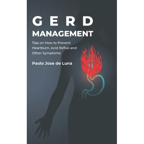 GERD Management: Tips On How To Prevent Heartburn, Acid Reflux And Other Symptoms - Paperback