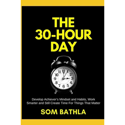 The 30 Hour Day: Develop Achiever's Mindset and Habits, Work Smarter and Still Create Time For Things That Matter - Paperback
