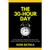 The 30 Hour Day: Develop Achiever's Mindset and Habits, Work Smarter and Still Create Time For Things That Matter - Paperback