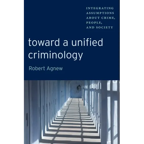 Toward a Unified Criminology: Integrating Assumptions about Crime, People and Society - Paperback