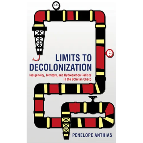 Limits to Decolonization: Indigeneity, Territory, and Hydrocarbon Politics in the Bolivian Chaco - Paperback