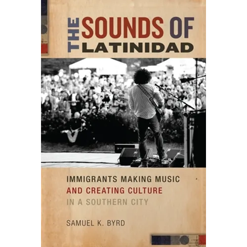 The Sounds of Latinidad: Immigrants Making Music and Creating Culture in a Southern City - Paperback