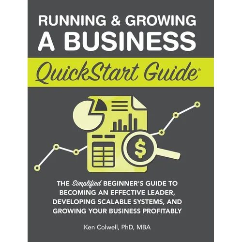 Running & Growing a Business QuickStart Guide: The Simplified Beginner's Guide to Becoming an Effective Leader, Developing Scalable Systems and Growin - Hardcover