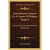 Introductory Lectures To A Course Of Military Surgery: Delivered In The University Of Edinburgh - Paperback