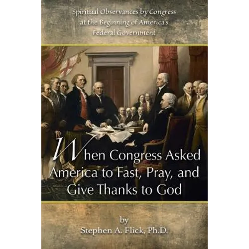 When Congress Asked America to Fast, Pray, and Give Thanks to God: Spiritual Observances by Congress at the Beginning of America's Federal Government - Paperback