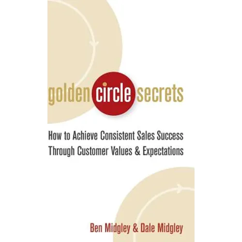 Golden Circle Secrets: How to Achieve Consistent Sales Success Through Customer Values & Expectations - Hardcover