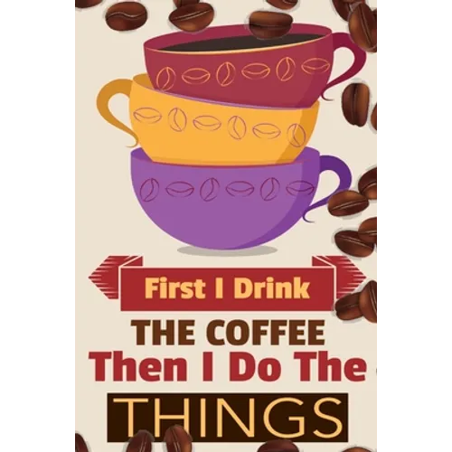 First I Drink The Coffee Then I Do The Things: Coffee Notebook College Ruled To Write In Favorite Hot & Cold Expresso, Latte & Cofe Recipes, Funny Quo - Paperback