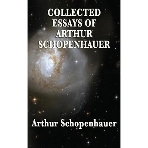 Collected Essays of Arthur Schopenhauer: Forty-Two Essays on Human Nature, Religion, Literature, Pessimism, and the Wisdom of Life - Hardcover