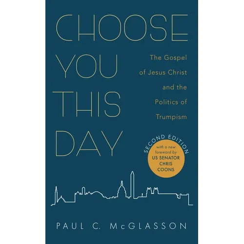 Choose You This Day, Second Edition: The Gospel of Jesus Christ and the Politics of Trumpism - Hardcover