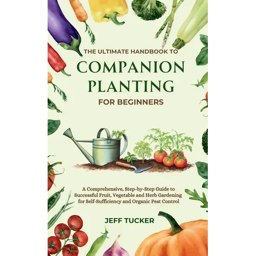 The Ultimate Handbook to Companion Planting for Beginners: A Comprehensive, Step-by-Step Guide to Successful Fruit, Vegetable and Herb Gardening for S - Paperback