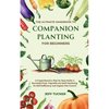 The Ultimate Handbook to Companion Planting for Beginners: A Comprehensive, Step-by-Step Guide to Successful Fruit, Vegetable and Herb Gardening for S - Paperback