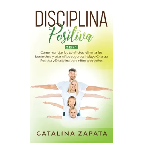 Disciplina Positiva: 2 en 1: Cómo manejar los conflictos, eliminar los berrinches y criar niños seguros: Incluye Crianza Positiva y Discipl - Hardcover