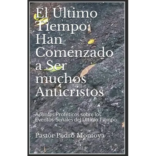 El Ultimo Tiempo: Han Comenzado a Ser muchos Anticristos: Apuntes Profeticos sobre los Eventos-Senales del Ultimo Tiempo - Paperback