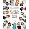 Crochet Iconic Women: Amigurumi Patterns for 15 Women Who Changed the World - Paperback