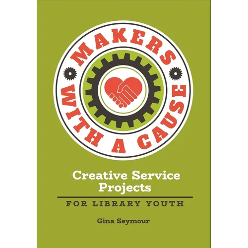 Makers with a Cause: Creative Service Projects for Library Youth - Paperback