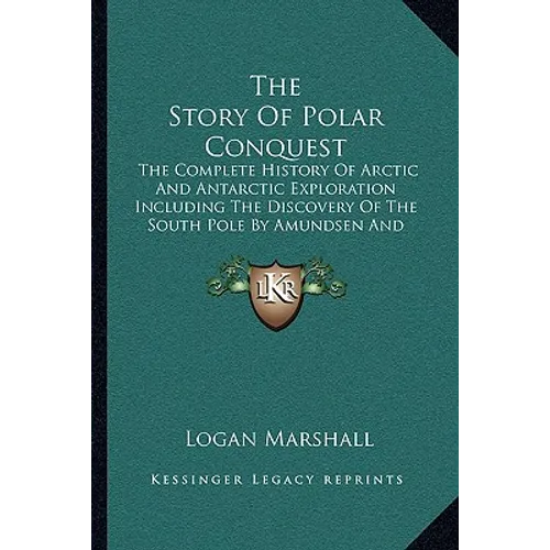 The Story Of Polar Conquest: The Complete History Of Arctic And Antarctic Exploration Including The Discovery Of The South Pole By Amundsen And Sco - Paperback