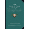 The Story Of Polar Conquest: The Complete History Of Arctic And Antarctic Exploration Including The Discovery Of The South Pole By Amundsen And Sco - Paperback