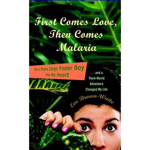 First Comes Love, then Comes Malaria: How a Peace Corps Poster Boy Won My Heart and a Third World Adventure Changed MyLife - Paperback