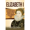 Elizabeth I: A Captivating Guide to the Queen of England Who Was the Last of the Five Monarchs of the House of Tudor - Hardcover