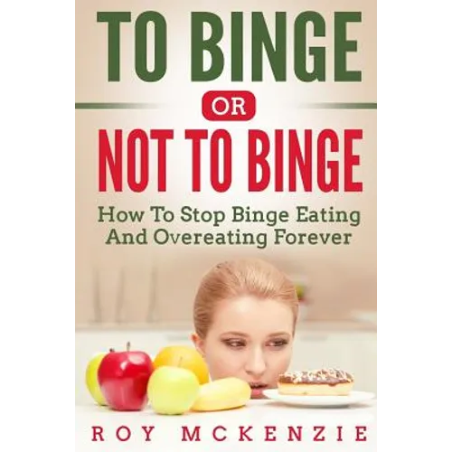 To Binge Or Not To Binge: How To Stop Binge Eating And Over Eating Forever - Paperback