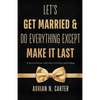 Let's Get Married & Do Everything Except Make It Last: A Heart-to-Heart with Men on Loving and Leading - Paperback