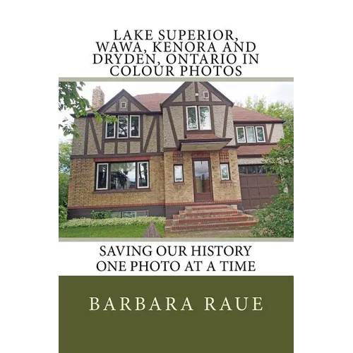 Lake Superior, Wawa, Kenora and Dryden, Ontario in Colour Photos: Saving Our History One Photo at a Time - Paperback