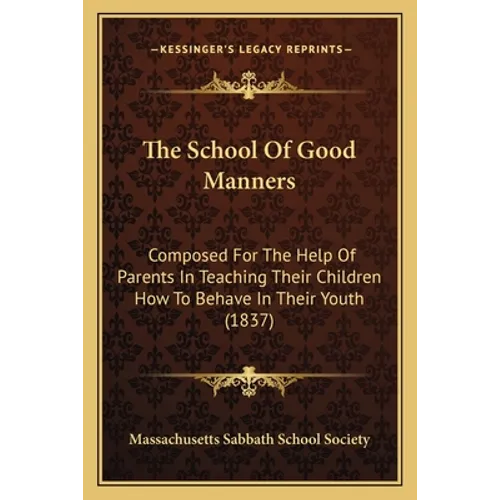 The School Of Good Manners: Composed For The Help Of Parents In Teaching Their Children How To Behave In Their Youth (1837) - Paperback