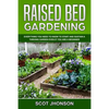 Raised Bed Gardening: Everything You Need to Know to Start and Sustain a Thriving Garden Even if You Are a Beginner - Paperback